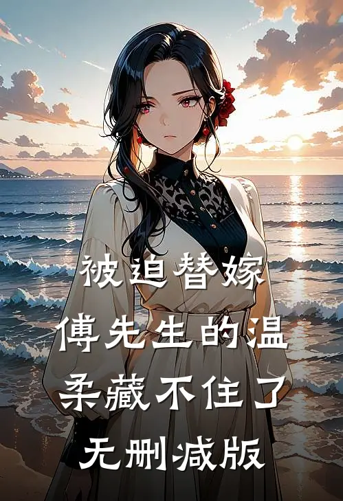 被迫替嫁：傅先生的温柔藏不住了无删减版