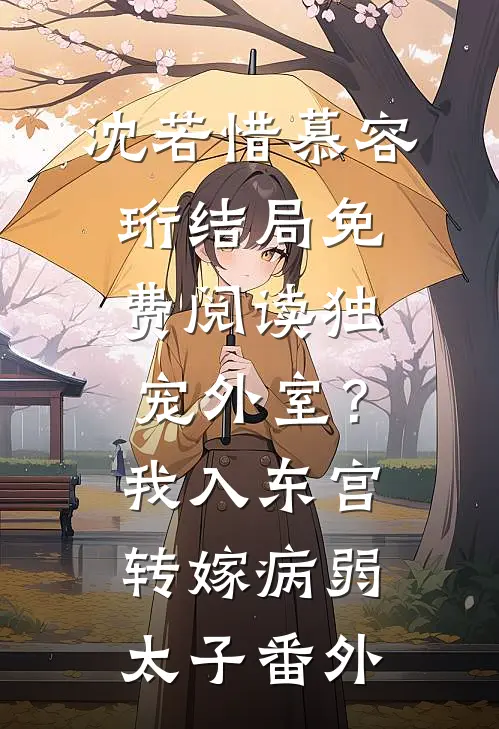 沈若惜慕容珩结局免费阅读独宠外室？我入东宫转嫁病弱太子番外