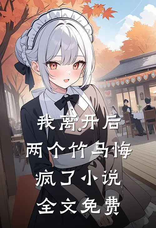 我离开后，两个竹马悔疯了小说全文免费
