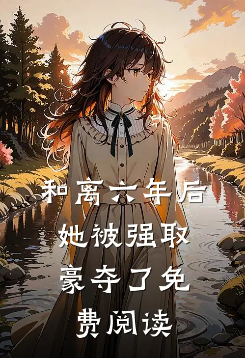 和离六年后，她被强取豪夺了免费阅读