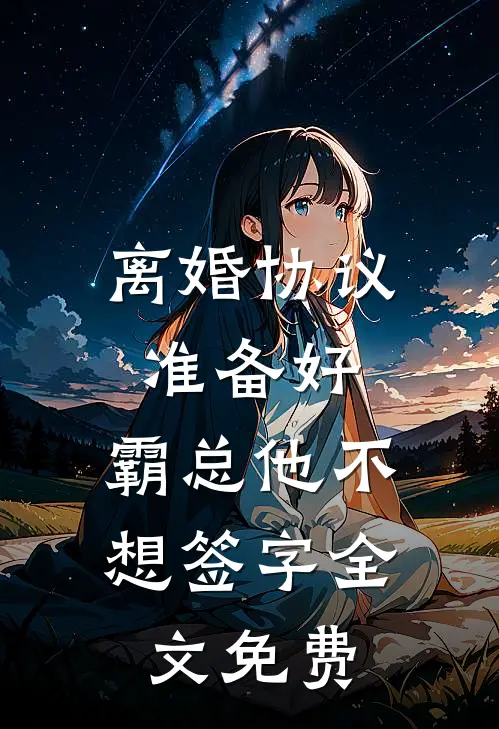 离婚协议准备好，霸总他不想签字全文免费
