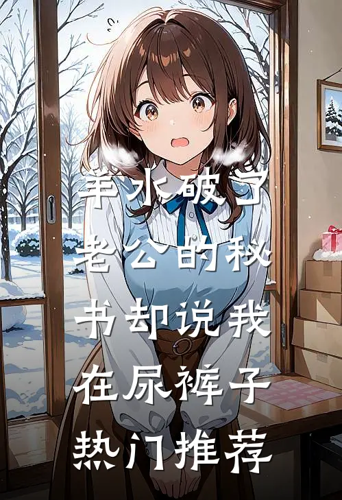 羊水破了，老公的秘书却说我在尿裤子热门推荐