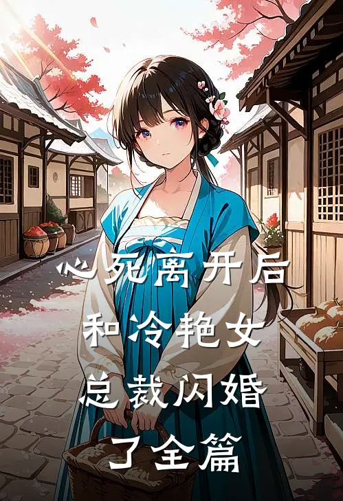 心死离开后，和冷艳女总裁闪婚了全篇