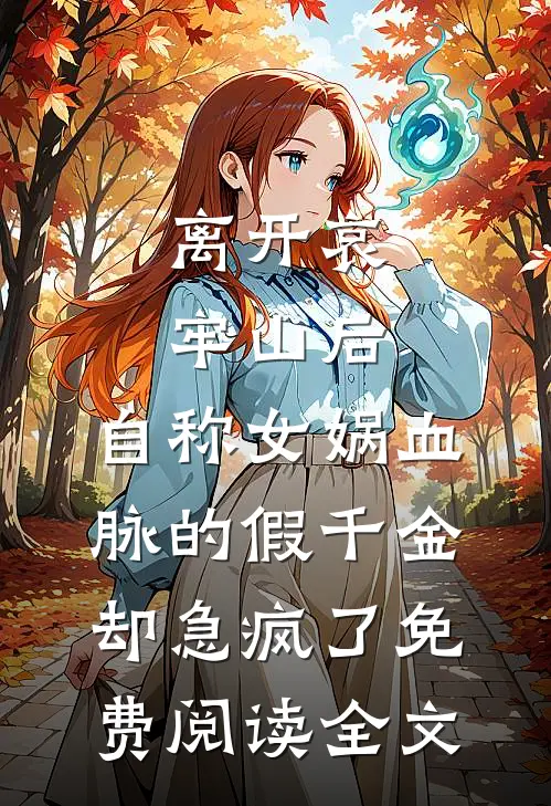 离开哀牢山后，自称女娲血脉的假千金却急疯了免费阅读全文