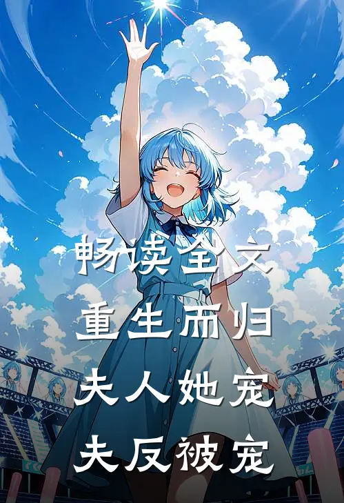 畅读全文重生而归，夫人她宠夫反被宠