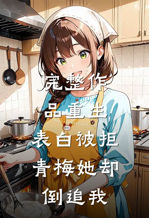 完整作品重生：表白被拒，青梅她却倒追我