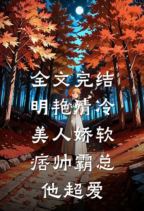 全文完结明艳清冷美人娇软，痞帅霸总他超爱