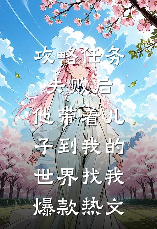 攻略任务失败后，他带着儿子到我的世界找我爆款热文