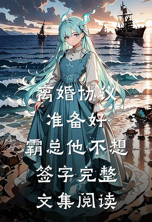 离婚协议准备好，霸总他不想签字完整文集阅读