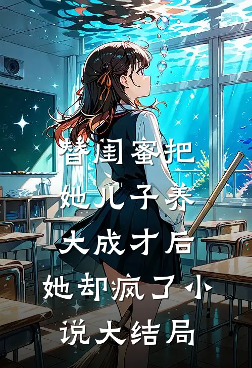 替闺蜜把她儿子养大成才后，她却疯了小说大结局