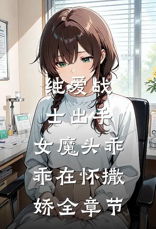 纯爱战士出手：女魔头乖乖在怀撒娇全章节