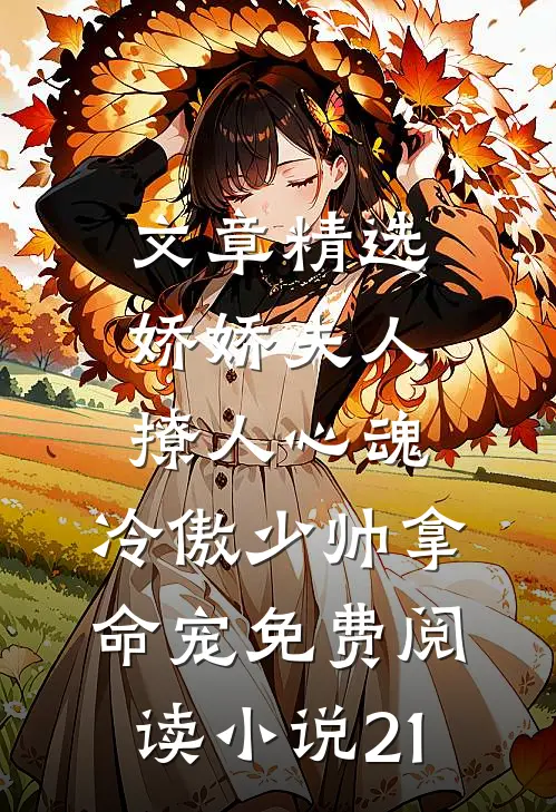 文章精选娇娇夫人撩人心魂,冷傲少帅拿命宠免费阅读小说 21