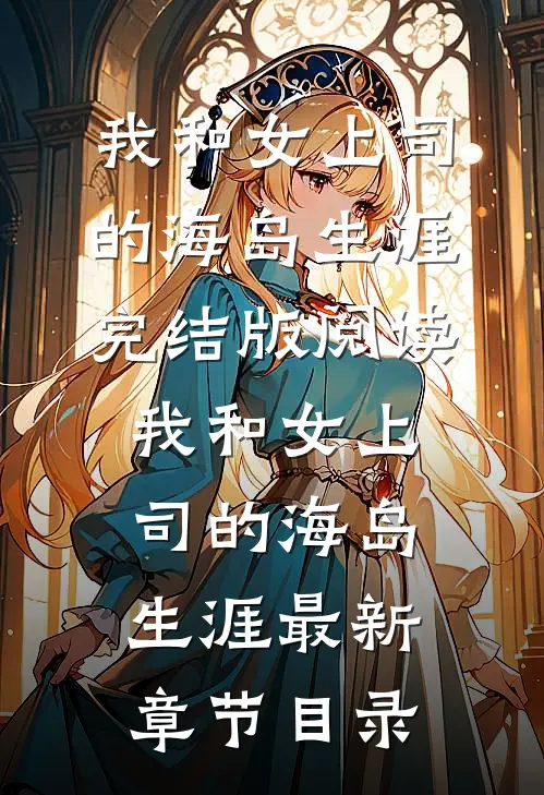 《我和女上司的海岛生涯》完结版阅读《我和女上司的海岛生涯》最新章节目录
