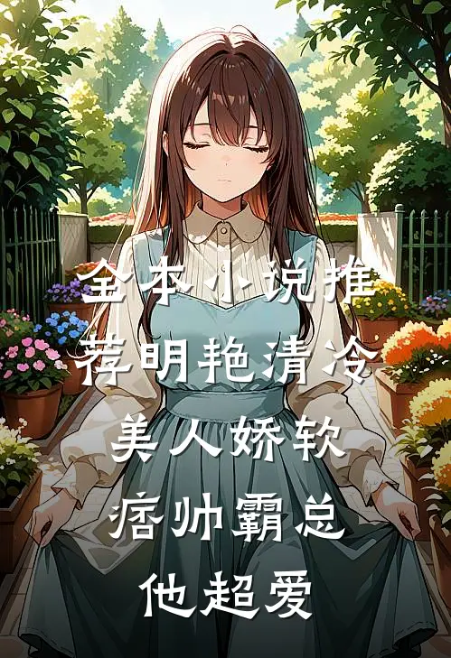 全本小说推荐明艳清冷美人娇软，痞帅霸总他超爱