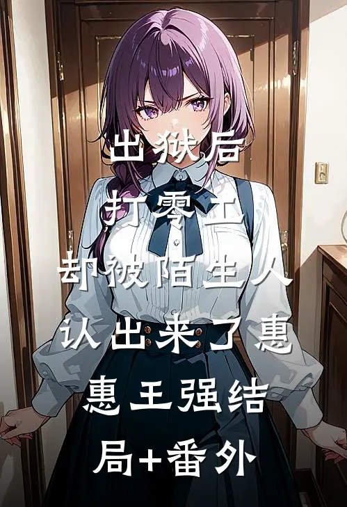 出狱后打零工，却被陌生人认出来了惠惠王强结局+番外