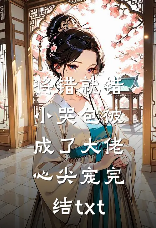 将错就错：小哭包被成了大佬心尖宠完结txt