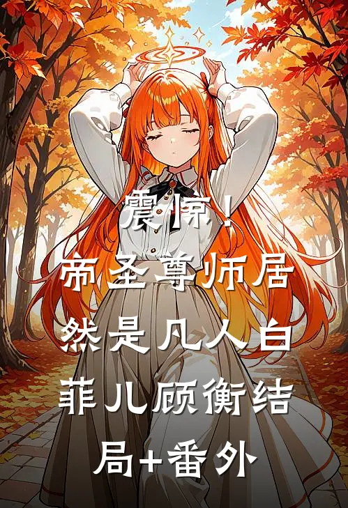 震惊！帝圣尊师居然是凡人白菲儿顾衡结局+番外
