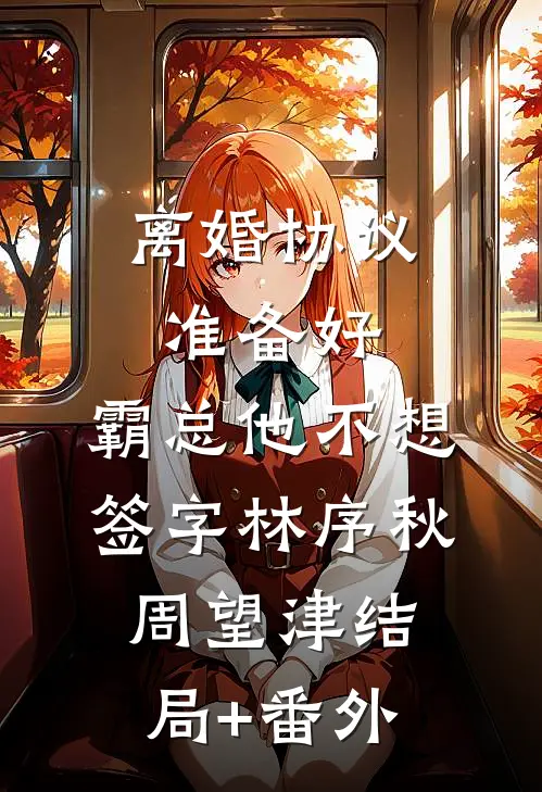 离婚协议准备好，霸总他不想签字林序秋周望津结局+番外