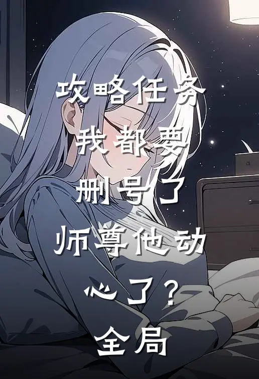 攻略任务：我都要删号了，师尊他动心了？全局