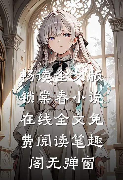 畅读全文版锁棠春小说在线全文免费阅读笔趣阁无弹窗