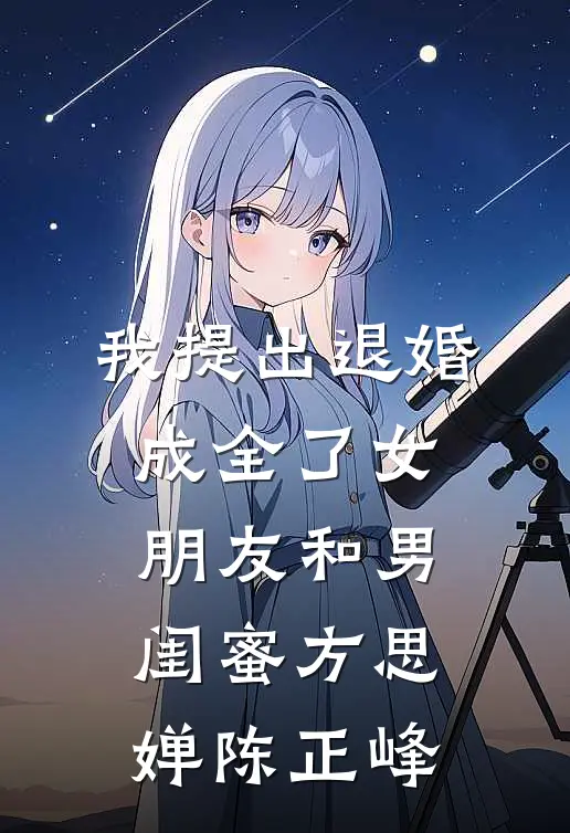 我提出退婚，成全了女朋友和男闺蜜方思婵陈正峰