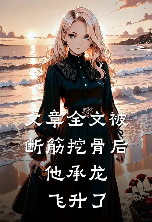 文章全文被断筋挖骨后，他承龙飞升了