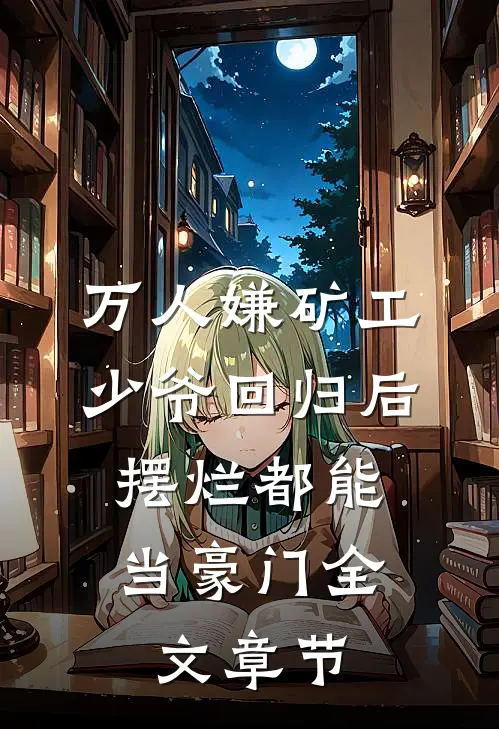 万人嫌矿工少爷回归后，摆烂都能当豪门全文章节