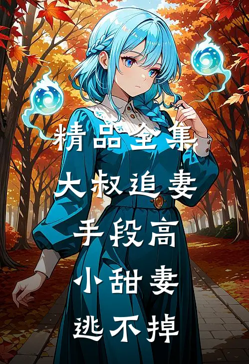 精品全集大叔追妻手段高，小甜妻逃不掉
