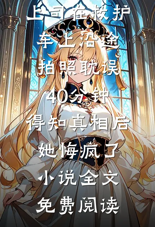 上司在救护车上沿途拍照耽误40分钟，得知真相后她悔疯了小说全文免费阅读