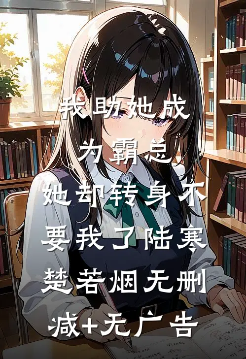 我助她成为霸总，她却转身不要我了陆寒楚若烟无删减+无广告