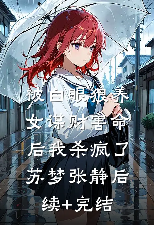 被白眼狼养女谋财害命后我杀疯了苏梦张静后续+完结