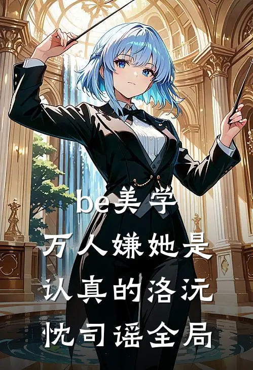 be美学，万人嫌她是认真的洛沅忱司谣全局