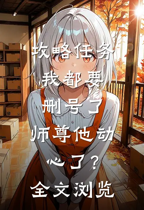 攻略任务：我都要删号了，师尊他动心了？全文浏览
