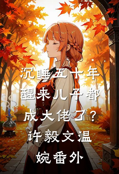 沉睡五十年，醒来儿子都成大佬了？许毅文温婉番外