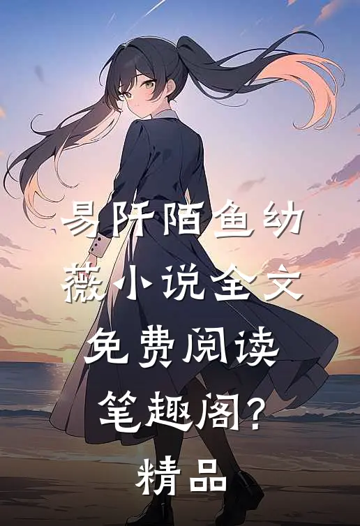 易阡陌鱼幼薇小说全文免费阅读笔趣阁?精品