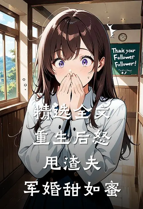 精选全文重生后怒甩渣夫，军婚甜如蜜