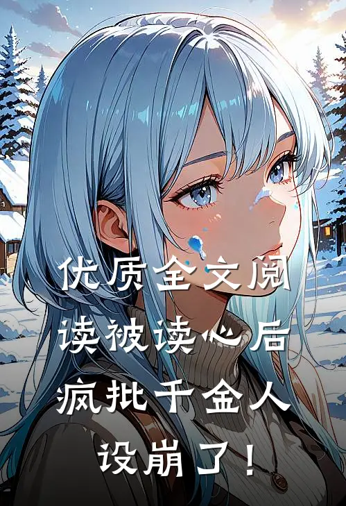 优质全文阅读被读心后，疯批千金人设崩了！