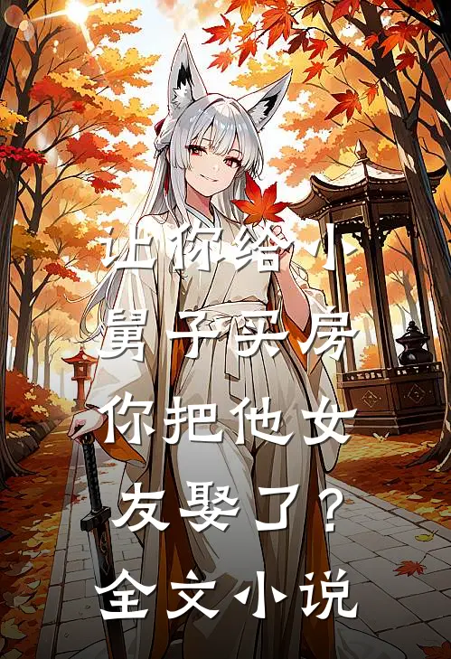 让你给小舅子买房，你把他女友娶了？全文小说