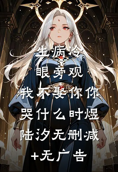 生病冷眼旁观，我不娶你你哭什么时煜陆汐无删减+无广告