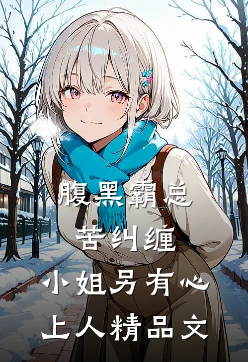 腹黑霸总苦纠缠，小姐另有心上人精品文