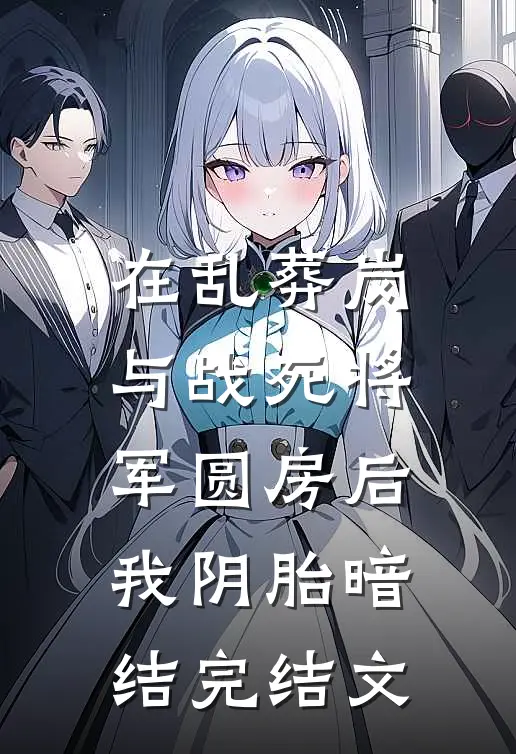 在乱葬岗与战死将军圆房后，我阴胎暗结完结文