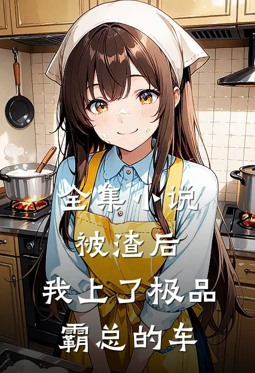 全集小说被渣后，我上了极品霸总的车
