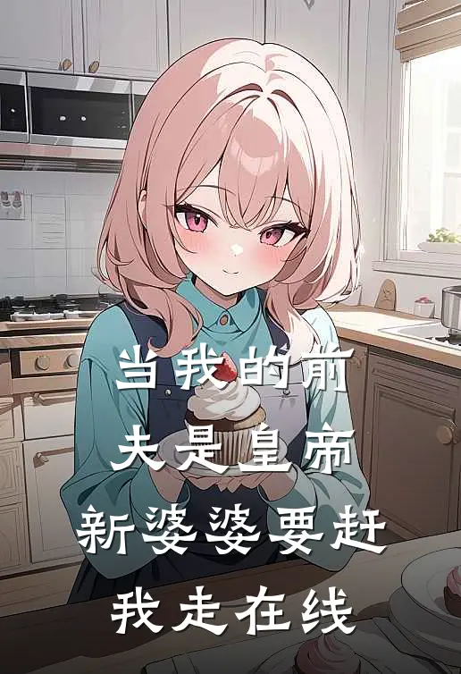 当我的前夫是皇帝，新婆婆要赶我走在线