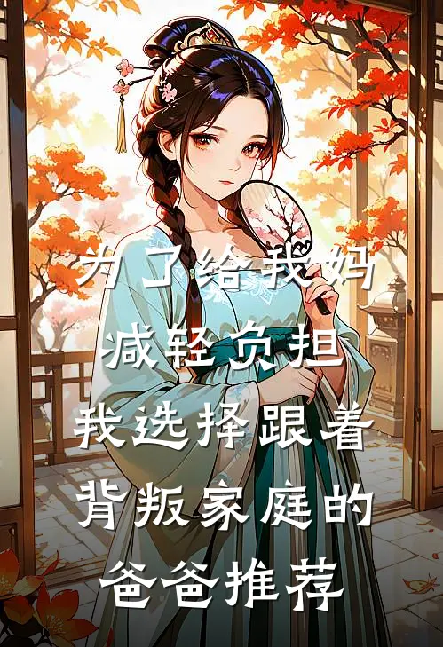 为了给我妈减轻负担，我选择跟着背叛家庭的爸爸推荐