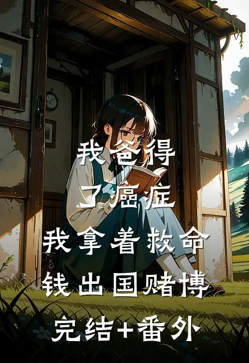 我爸得了癌症，我拿着救命钱出国赌博完结+番外