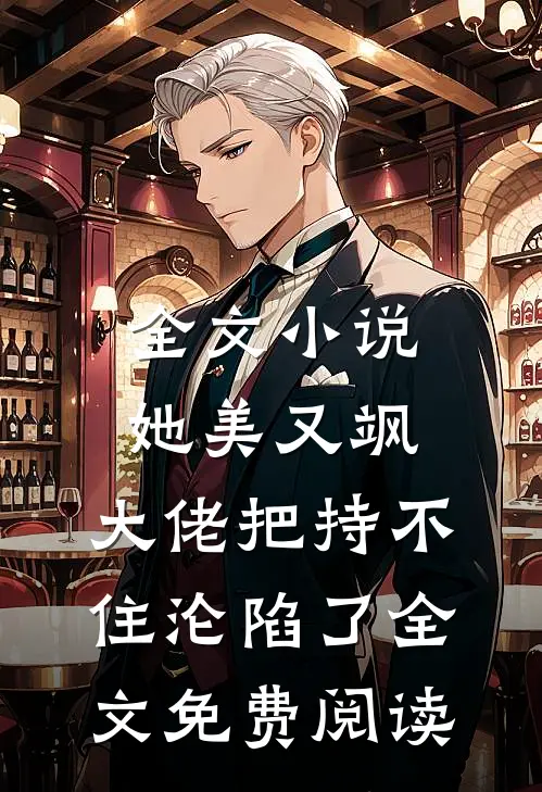 全文小说她美又飒，大佬把持不住沦陷了全文免费阅读