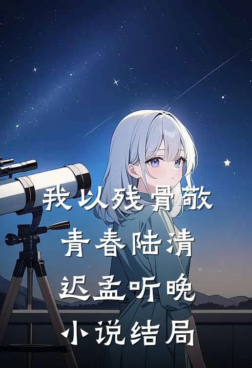 我以残骨敬青春陆清迟孟听晚小说结局