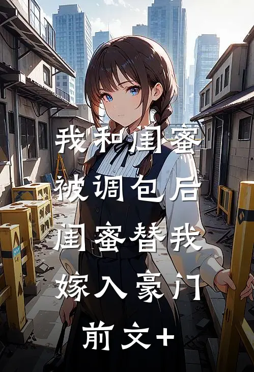 我和闺蜜被调包后，闺蜜替我嫁入豪门前文+