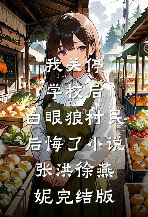 我关停学校后，白眼狼村民后悔了小说张洪徐燕妮完结版