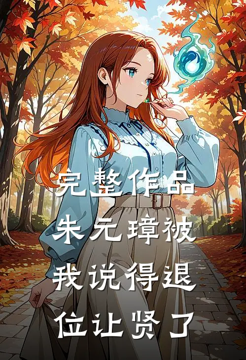 完整作品朱元璋被我说得退位让贤了